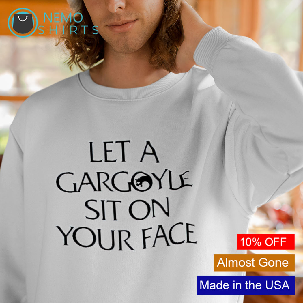 Let a gargoyle sit on your face shirt, hoodie, sweater and v-neck t-shirt