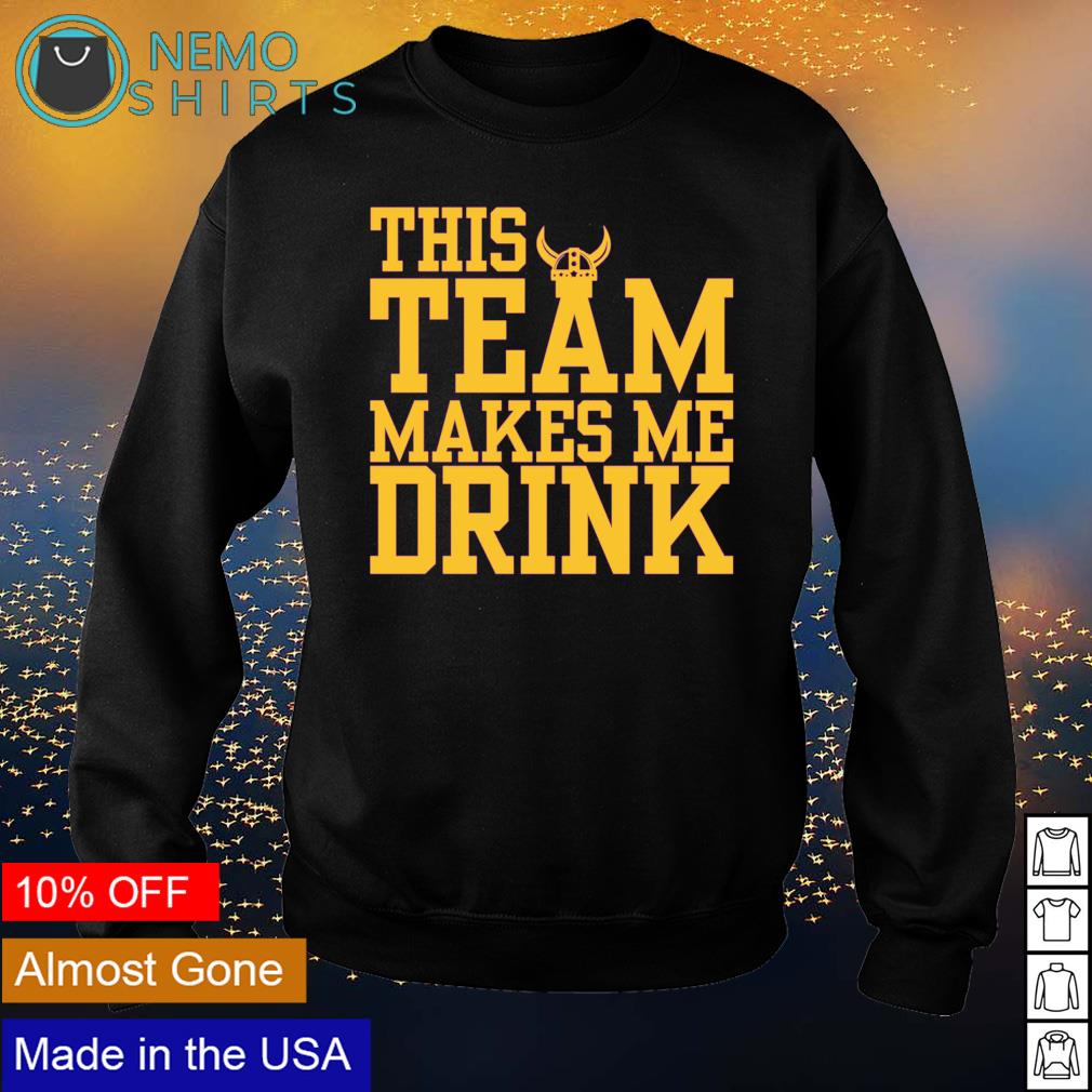 Vikings this team makes me drink shirt, hoodie, sweater and v-neck t-shirt