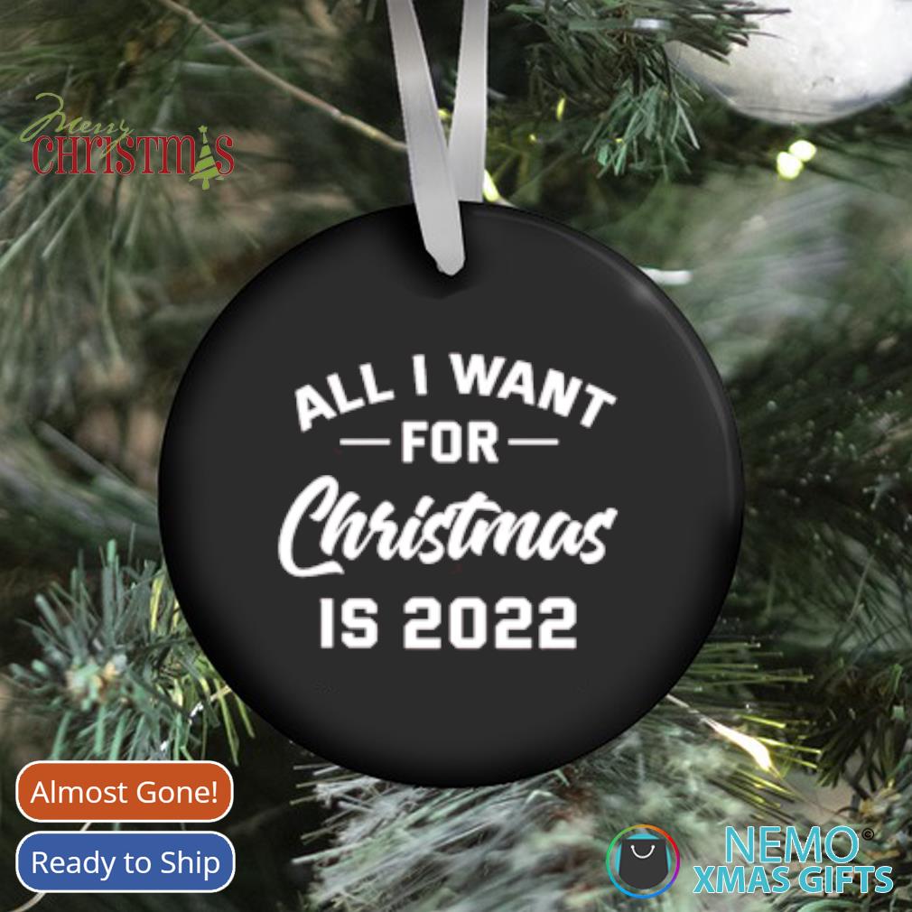 Last Day To Ship For Christmas 2022 All I Want For Christmas Is 2022 Ornament