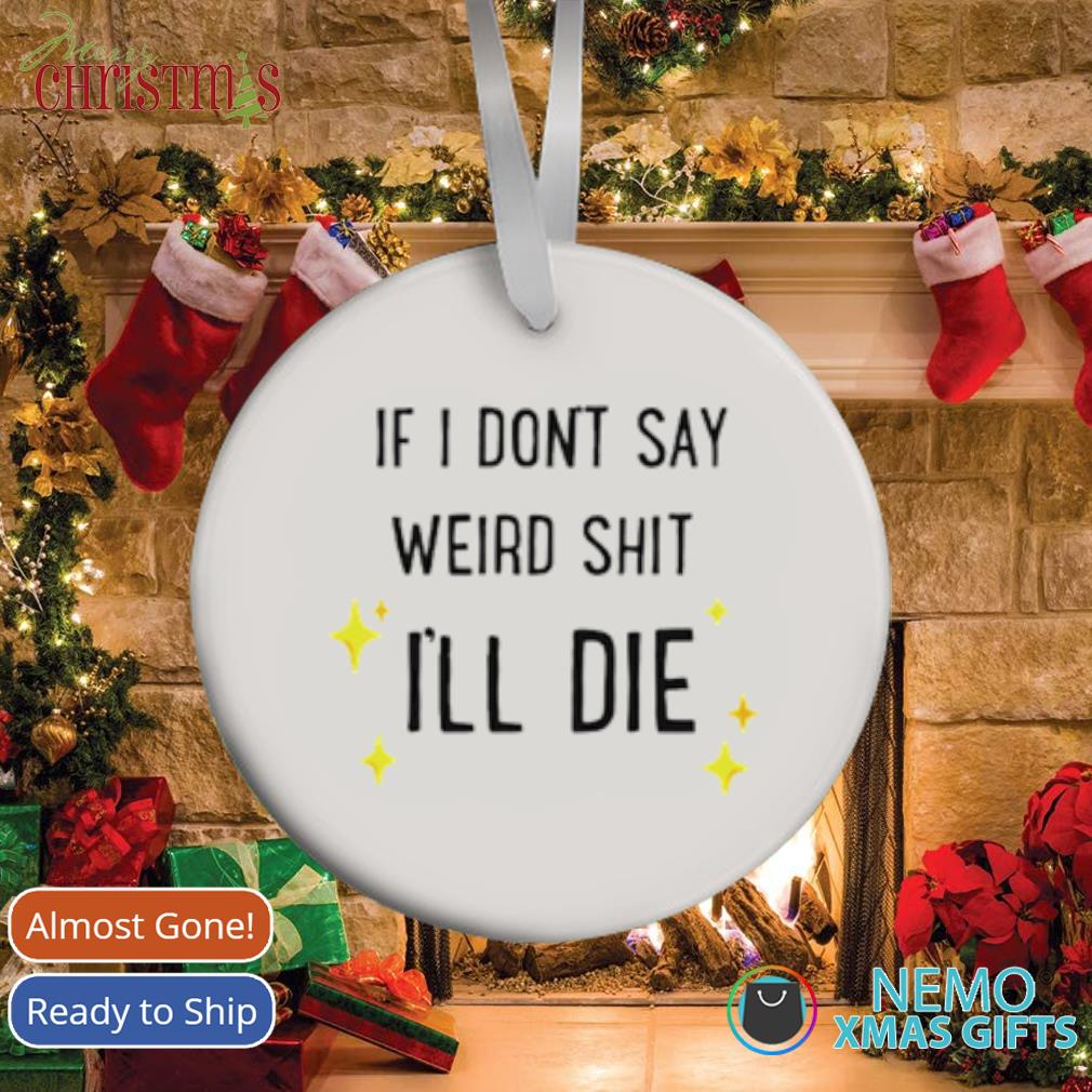 https://images.nemoshirt.com/2021/10/if-i-don-t-say-weird-shit-i-ll-die-ornament-white-xmas.jpg