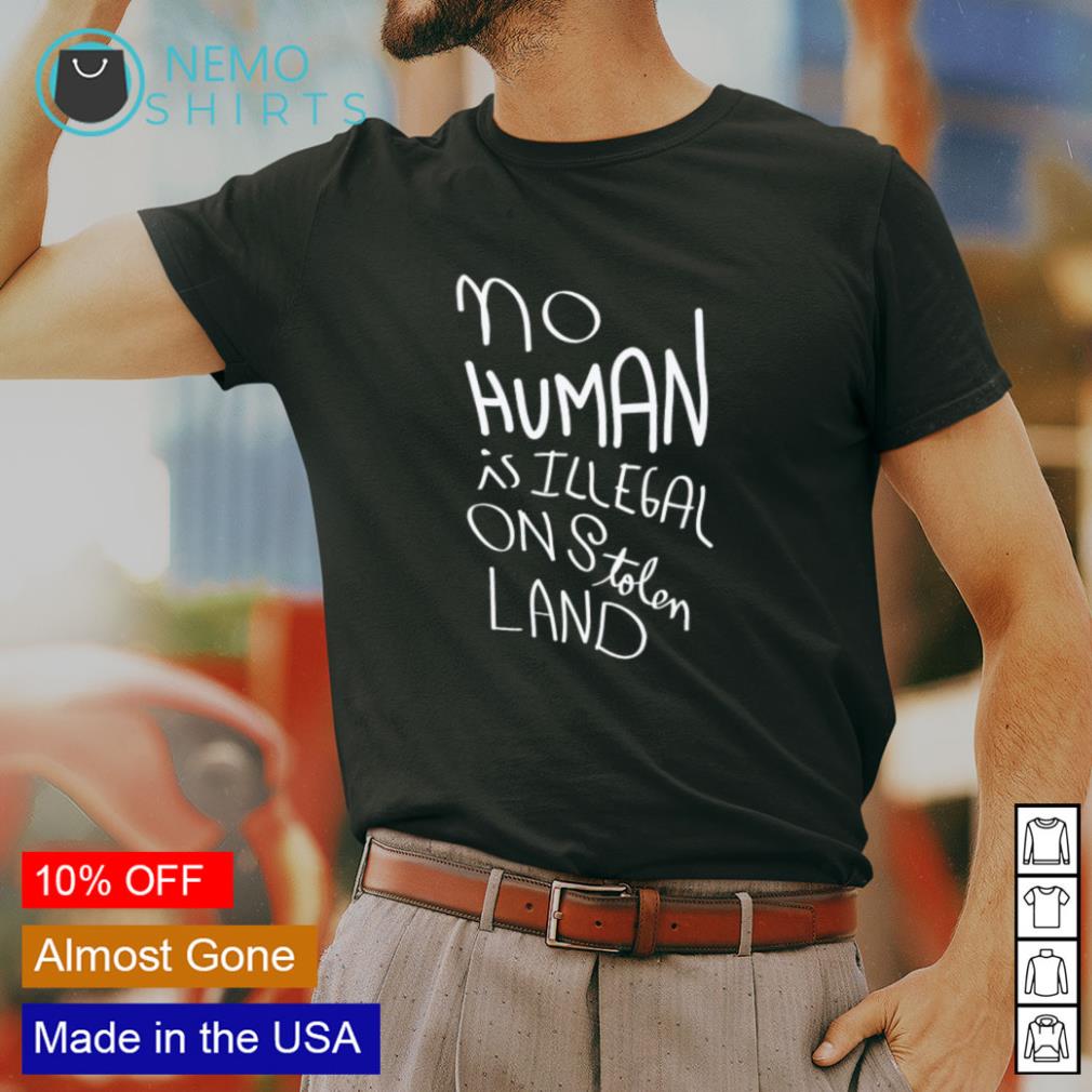 Gooey Sprede Umoderne No human is illegal on stolen land shirt, hoodie, sweater and v-neck t-shirt