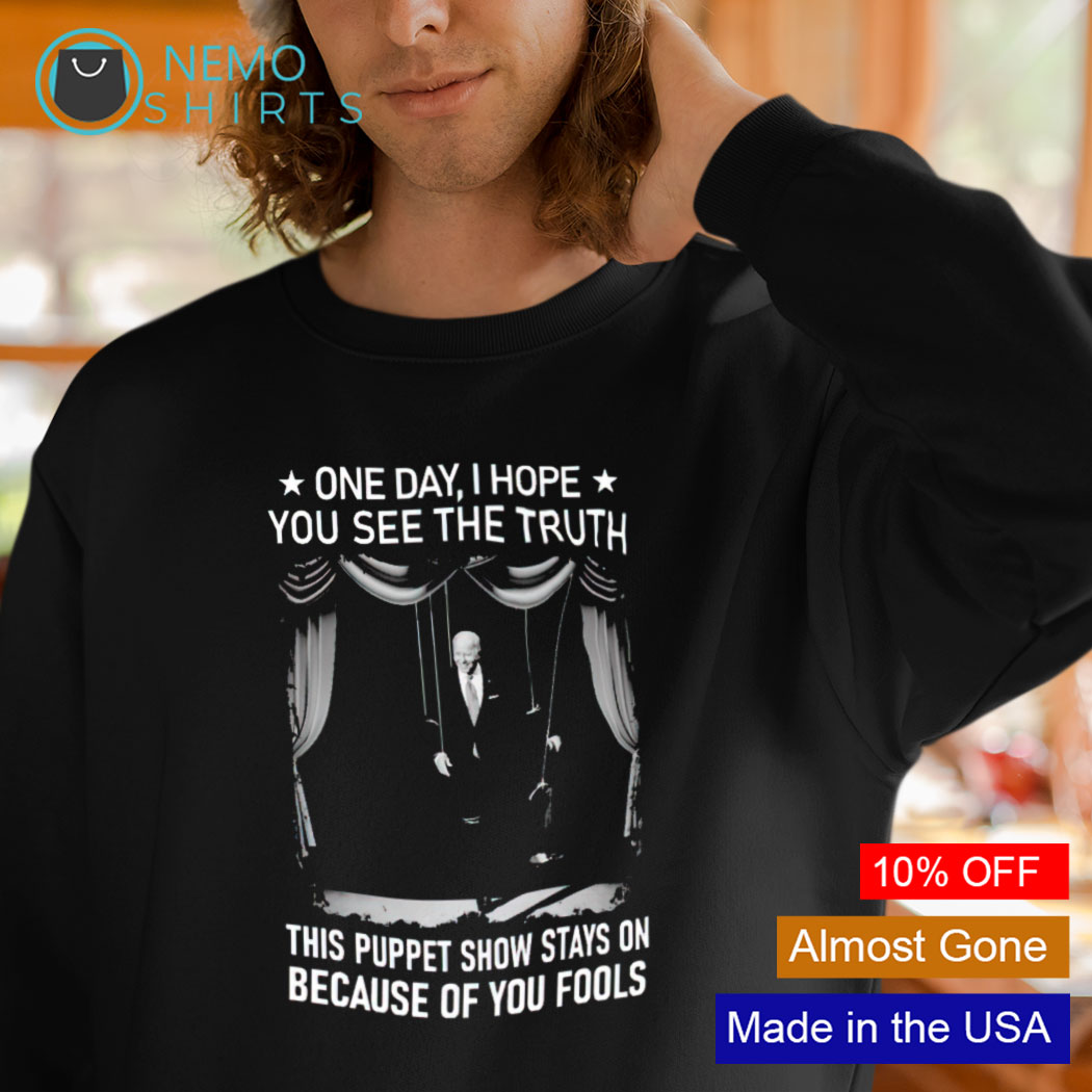 One Day I Hope You See The Truth Biden One Day I Hope You See The Truth This Puppet Show Stays On Shirt,  Hoodie, Sweater And V-Neck T-Shirt