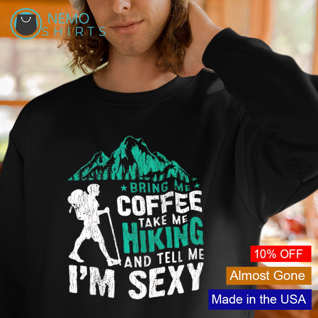 Bring Me Coffee Take Me Hiking And Tell Me I'm Sexy T shirt