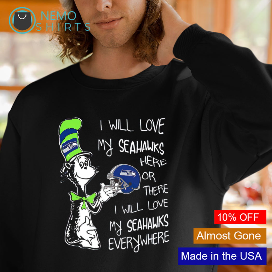 Dr Seuss I will love my Seahawks here or there shirt, hoodie, sweater and  v-neck t-shirt