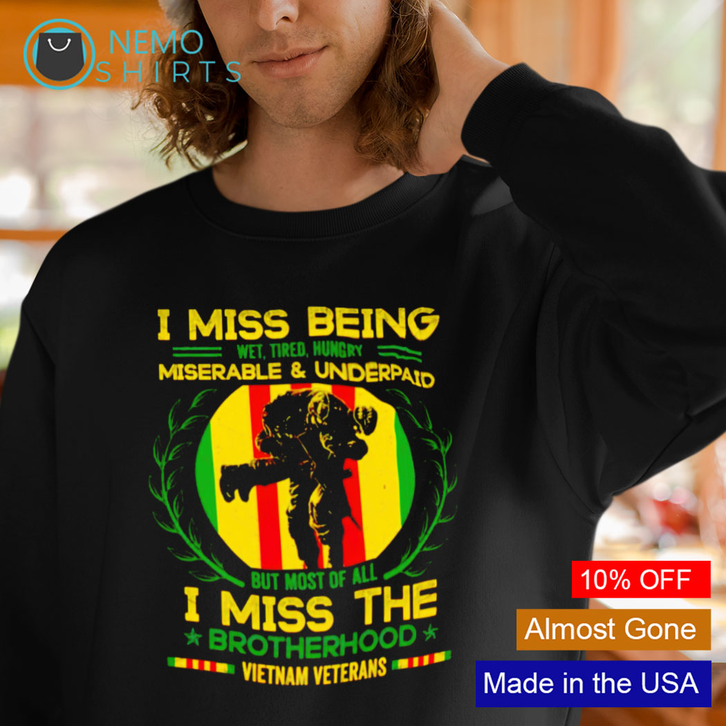 Vietnam Veteran I miss being wet tired hungry miserable and understand shirt,  hoodie, sweater and v-neck t-shirt