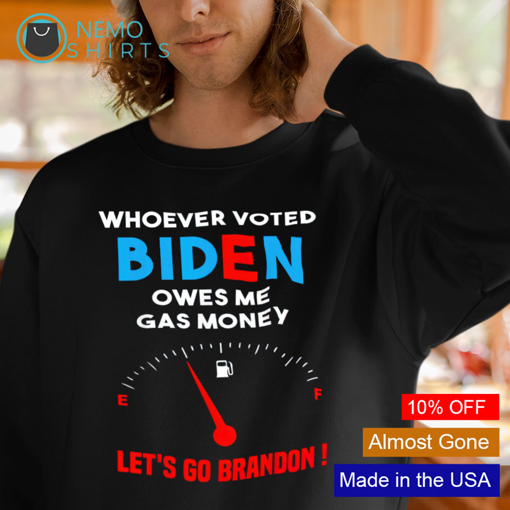 Whoever voted Biden owes me gas money let's go Brandon shirt, hoodie,  sweater and v-neck t-shirt