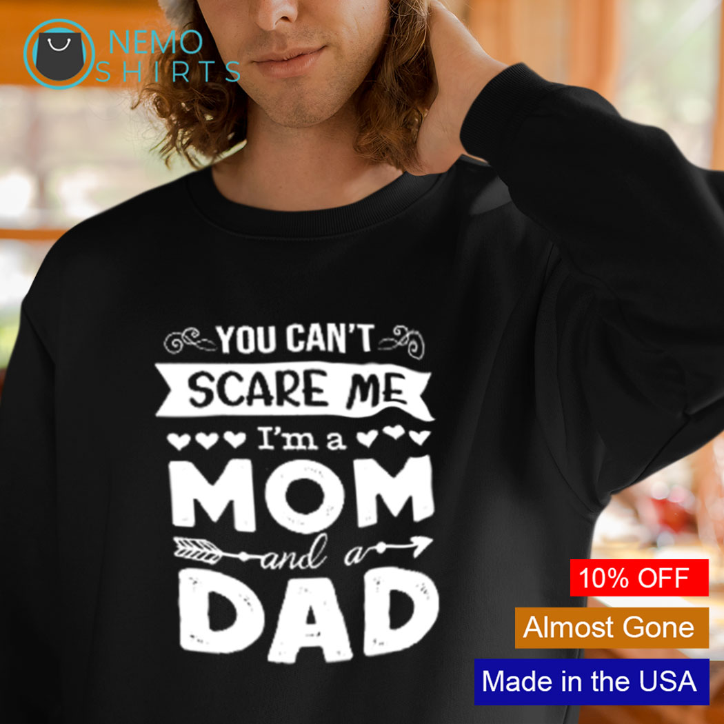 You can not scare me I am a mom and a dad shirt, hoodie, sweater and v-neck  t-shirt