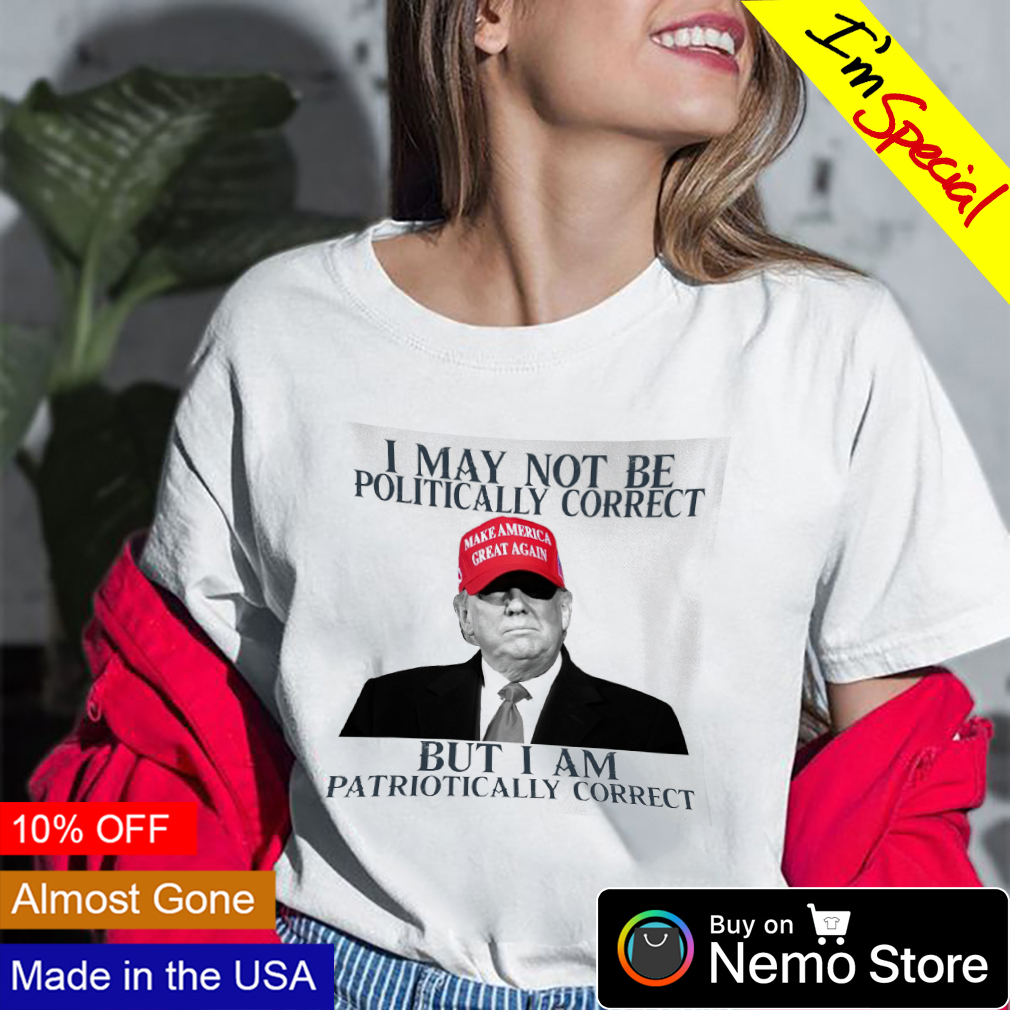 Forventer Afdeling Planlagt Trump I may not be politically correct but I am patriotically correct shirt,  hoodie, sweater and v-neck t-shirt