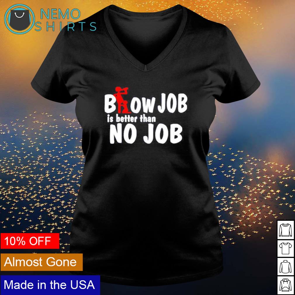 Blow Job is better than no job shirt, hoodie, sweater and v-neck t-shirt