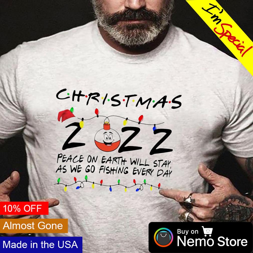 Every Day Is Christmas 2022 Christmas 2022 Peace On Earth Will Stay As We Go Fishing Every Day Shirt,  Hoodie, Sweater And V-Neck T-Shirt