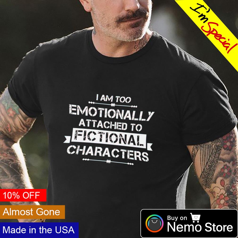 emotionally attached to fictional characters shirt