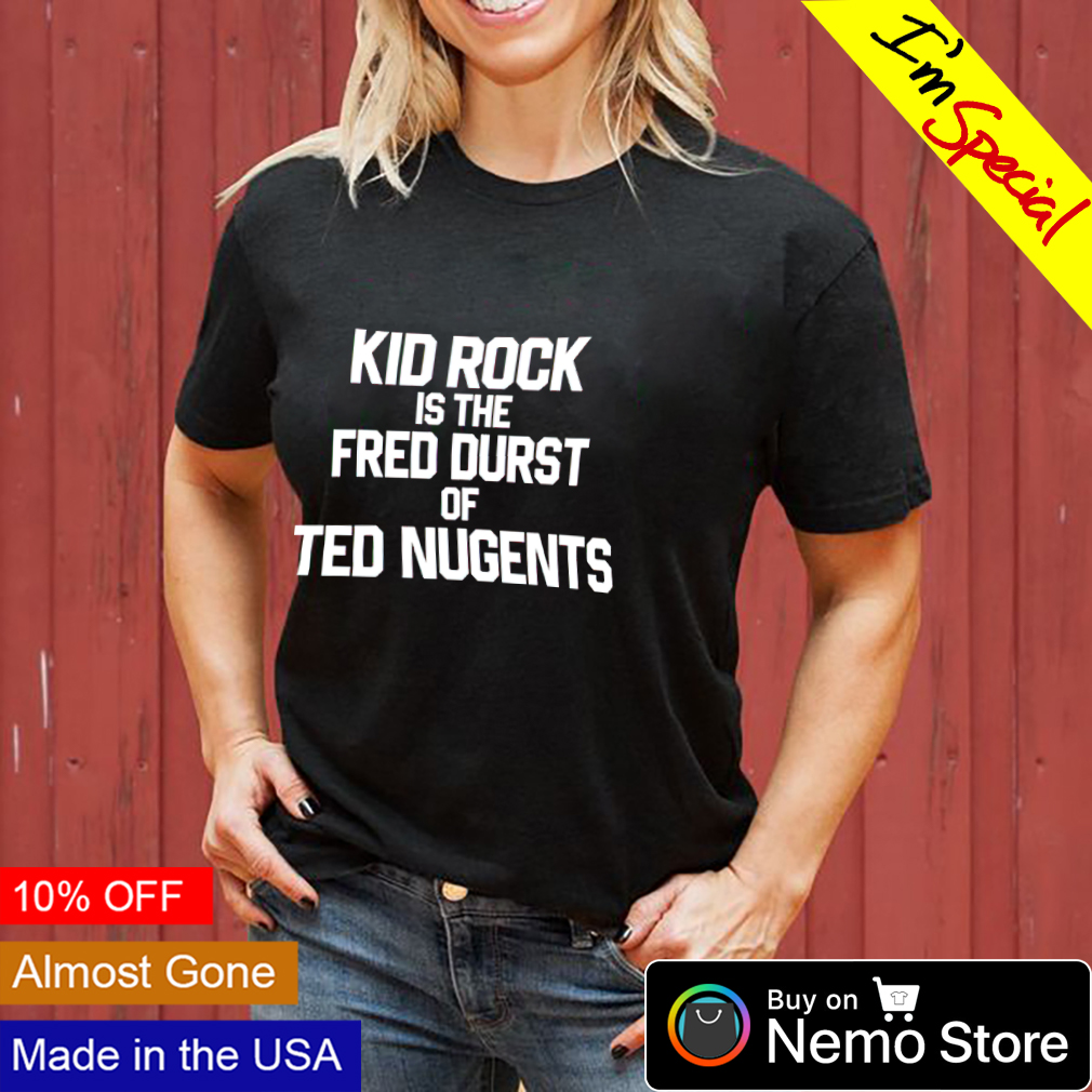 Kid rock is the fred durst of ted nugents shirt, hoodie, sweater and v-neck  t-shirt