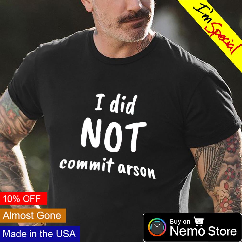 I Did Not Commit Arson Shirt