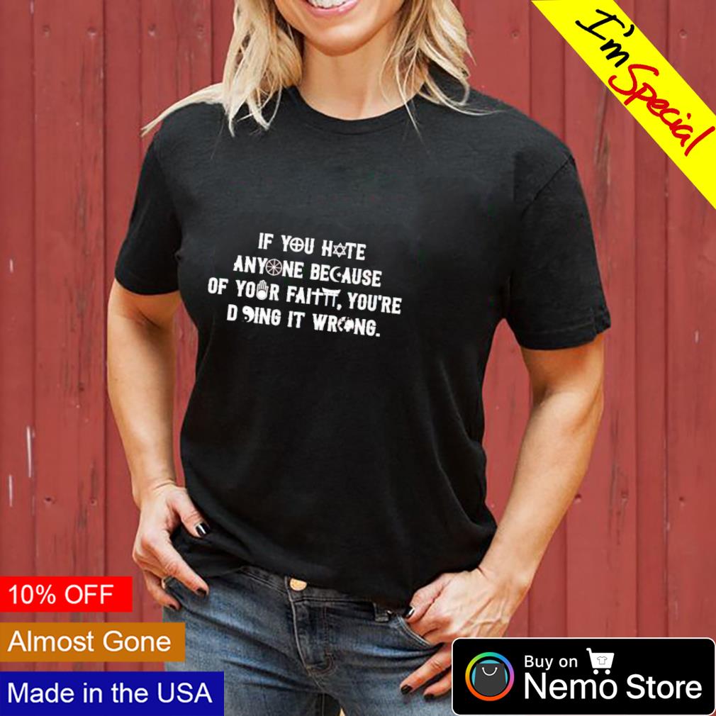 if you hate anyone because of your faith shirt
