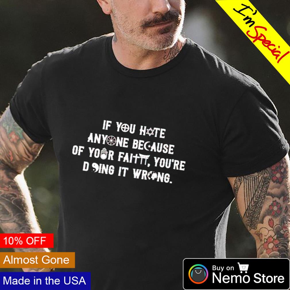 if you hate anyone because of your faith shirt