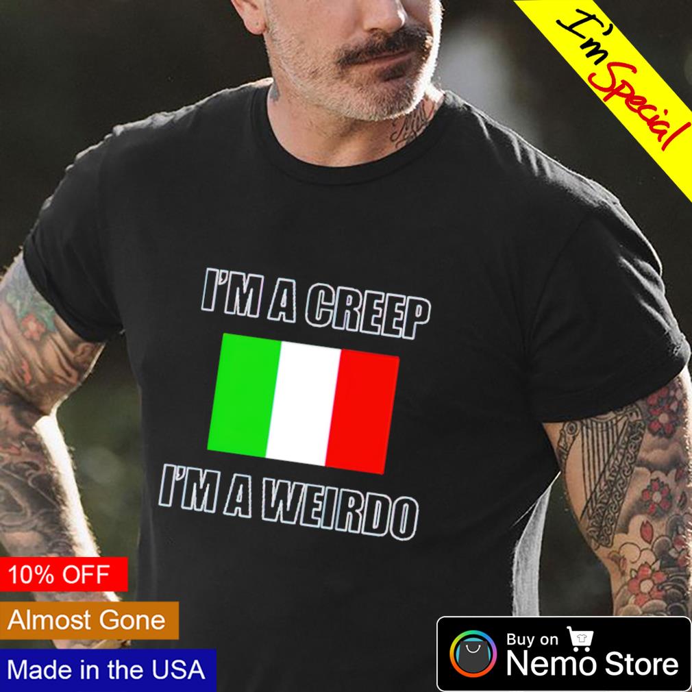 Italy I'm a creep I'm a weirdo shirt, hoodie, sweater and v-neck t