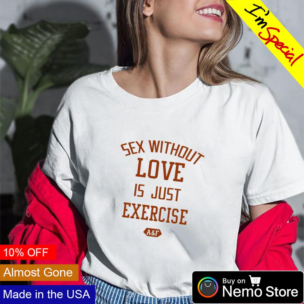 Sex without love is just exercise shirt, hoodie, sweater and v-neck t-shirt