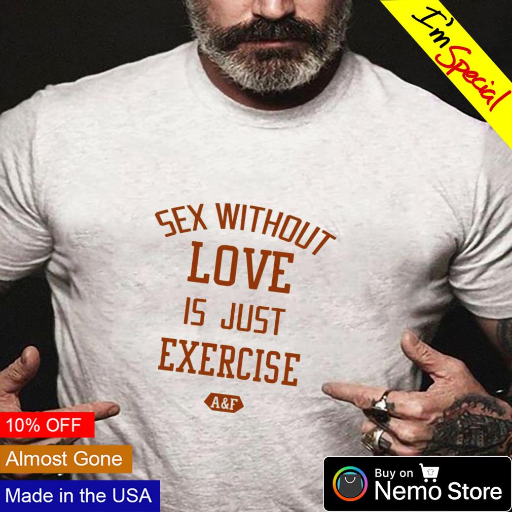 Sex without love is just exercise shirt, hoodie, sweater and v-neck t-shirt