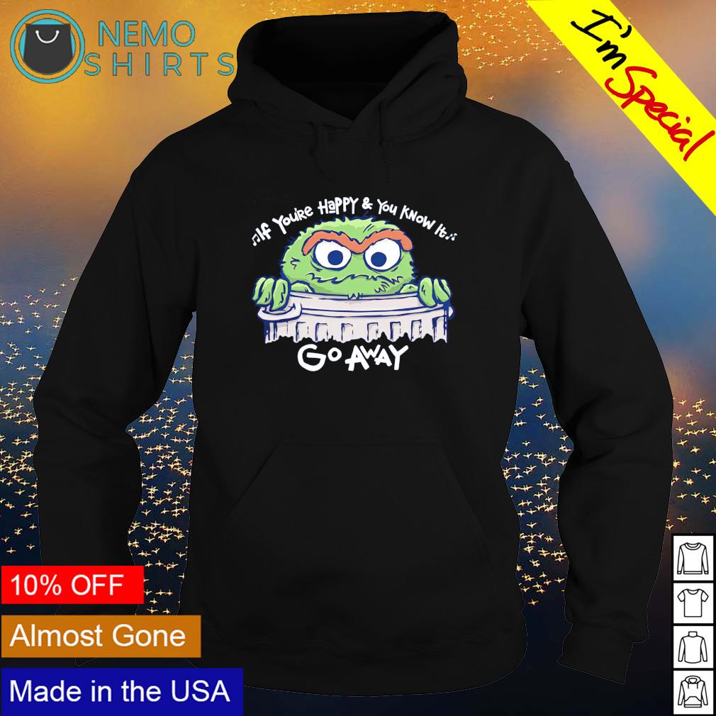 Oscar the Grouch if you re happy and you know it go away shirt