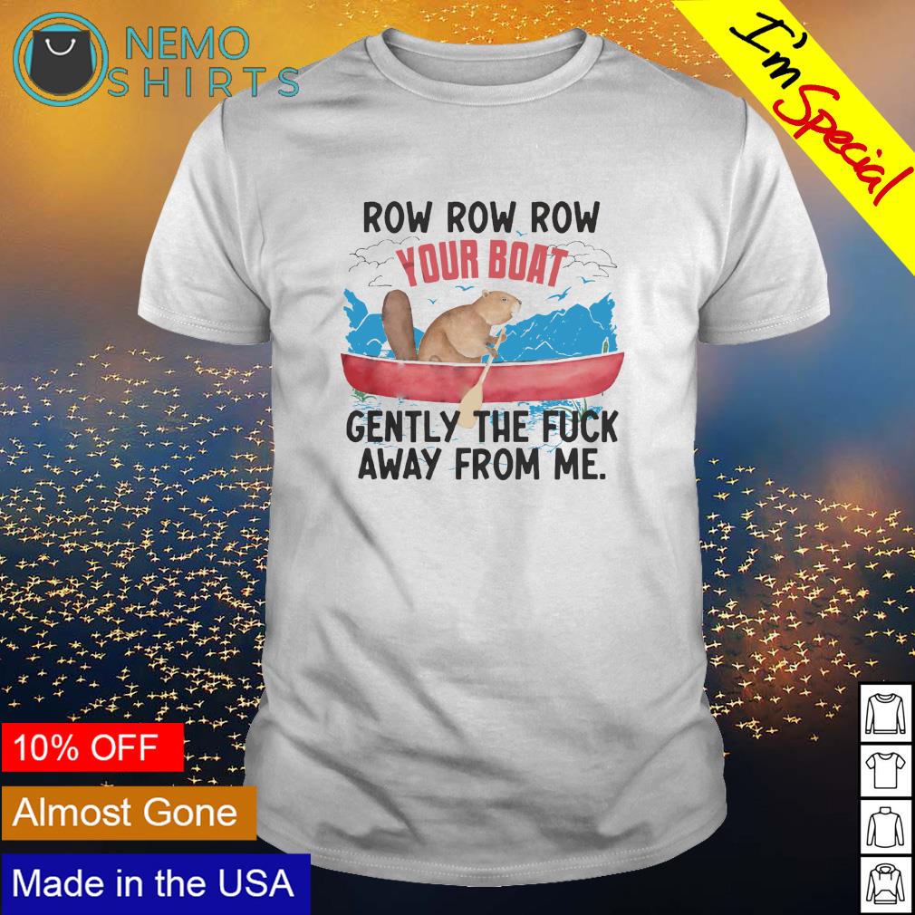 Row row row your boat gently the fuck away from me shirt hoodie