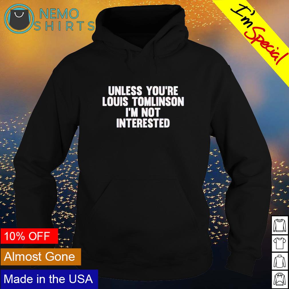 Unless you're louis tomlinson I'm not interested shirt, hoodie