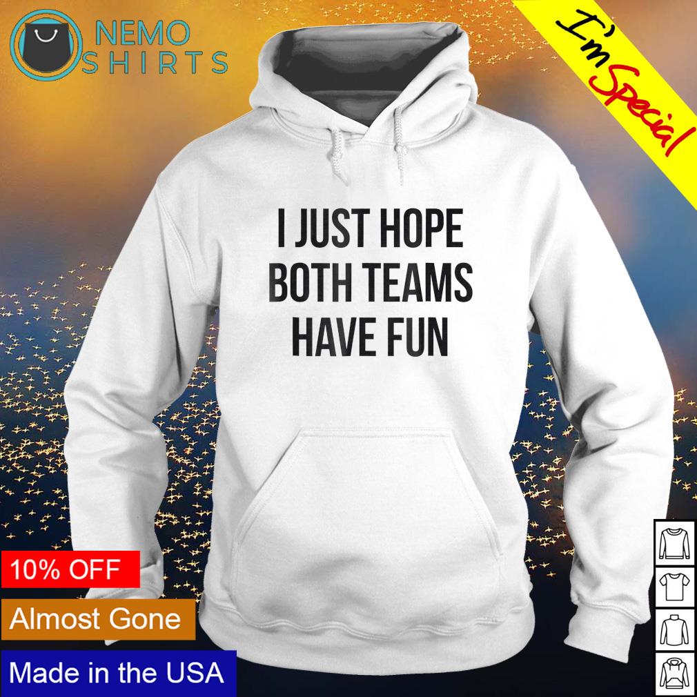 Watching super bowl I just hope both teams have fun shirt, hoodie