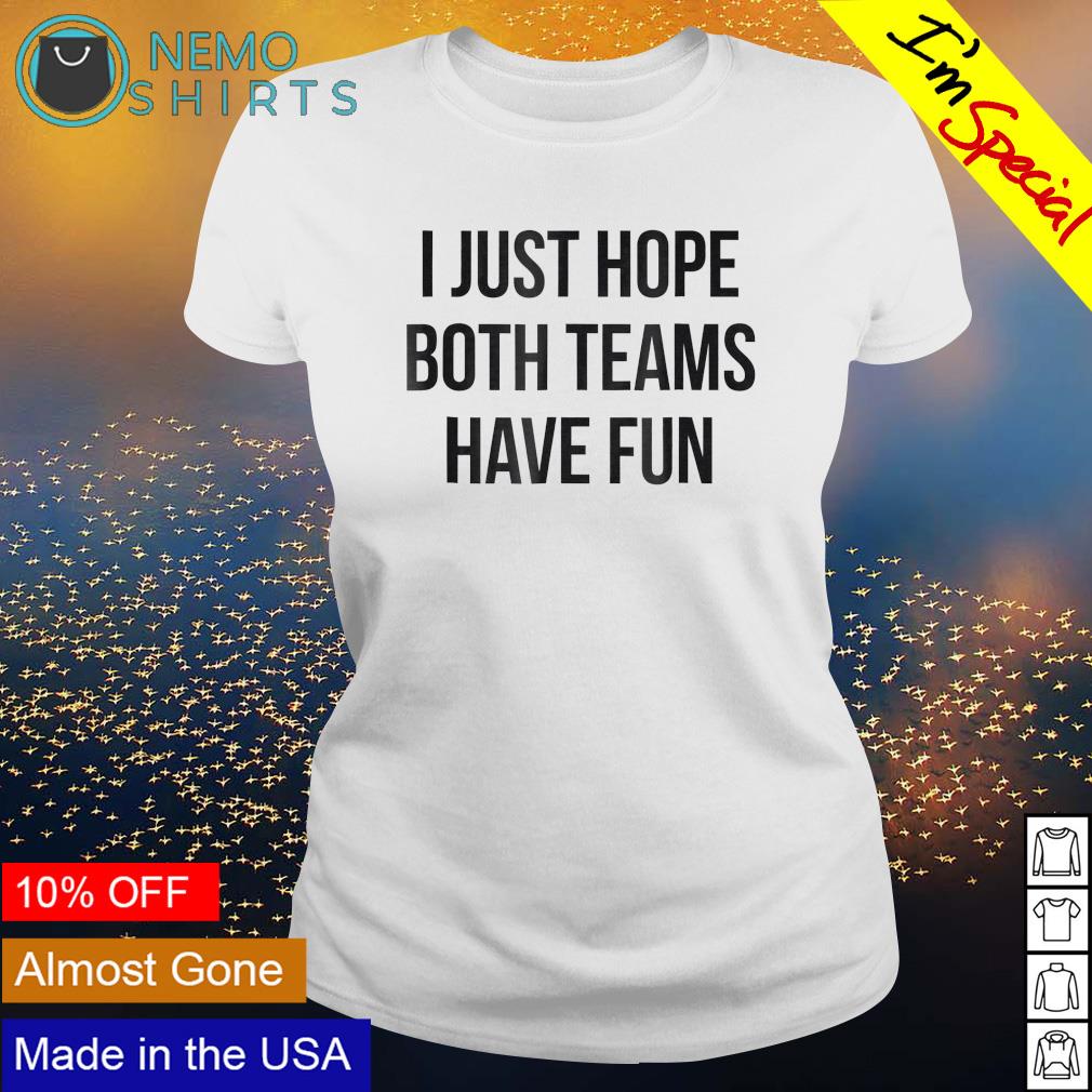 Watching super bowl I just hope both teams have fun shirt, hoodie