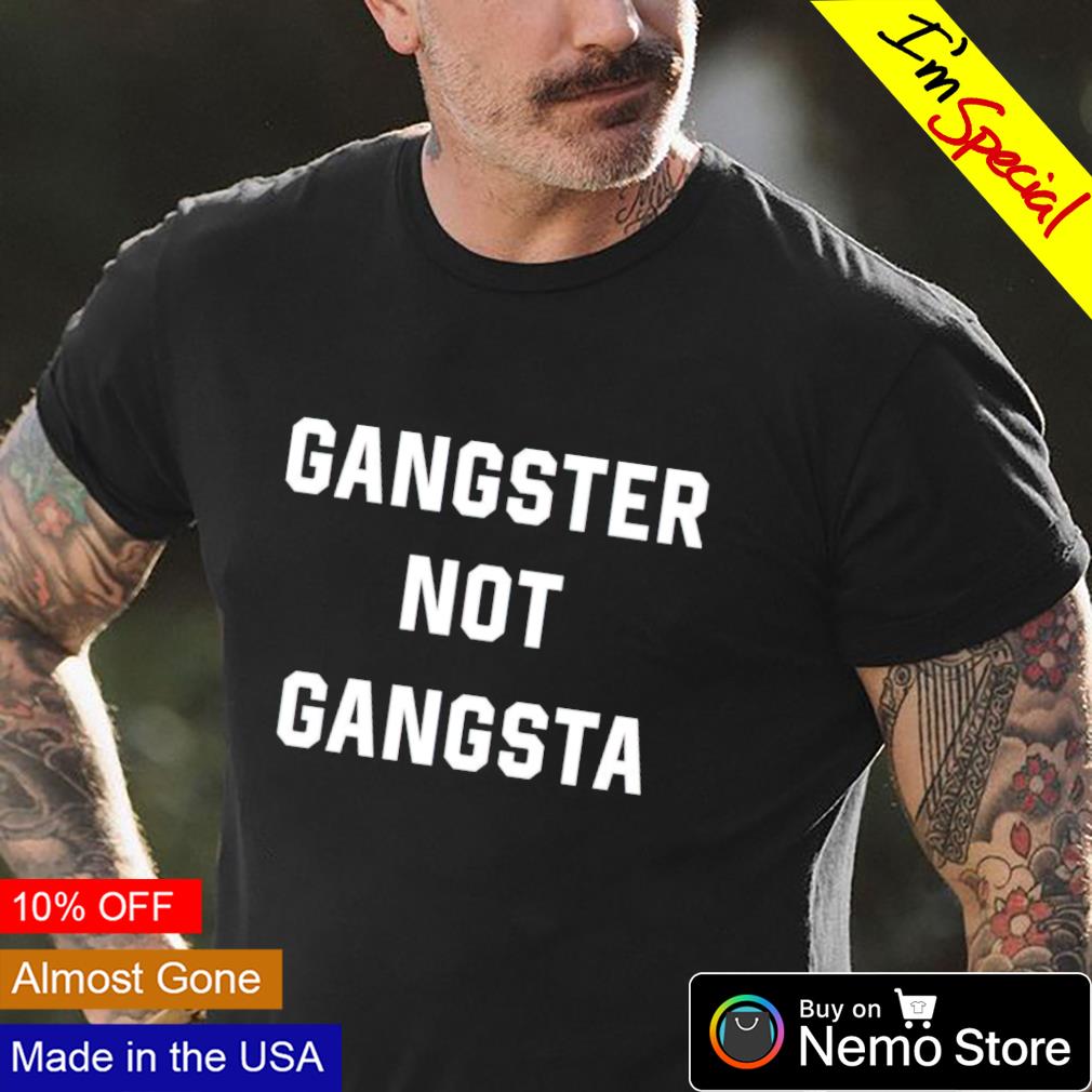 Gangster not gangsta shirt, sweater and v-neck t-shirt