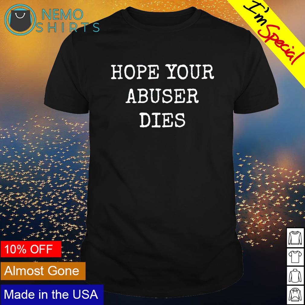 hope your abuser dies shirt