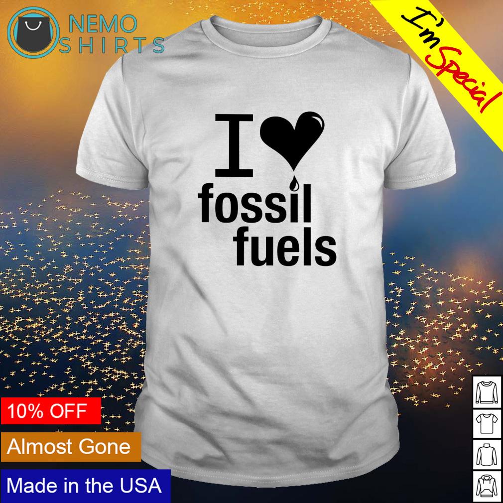 i love fossil fuels t shirt