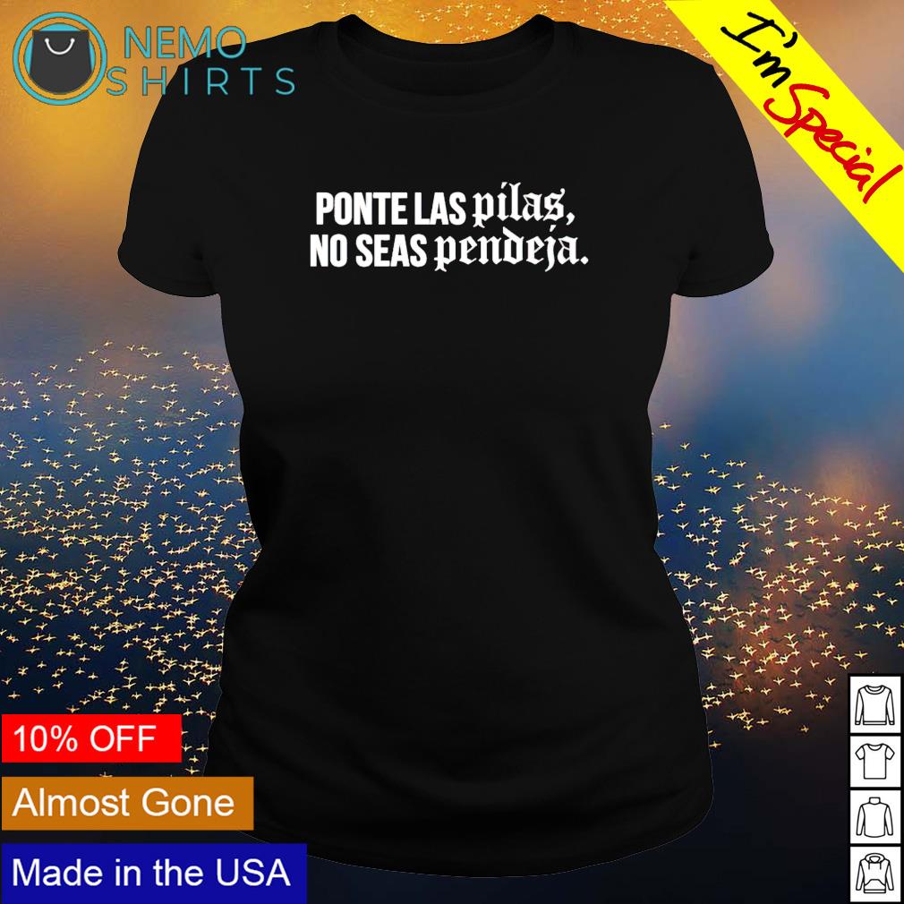 Ponte las pilas no seas pendeja shirt, hoodie, sweater and v-neck