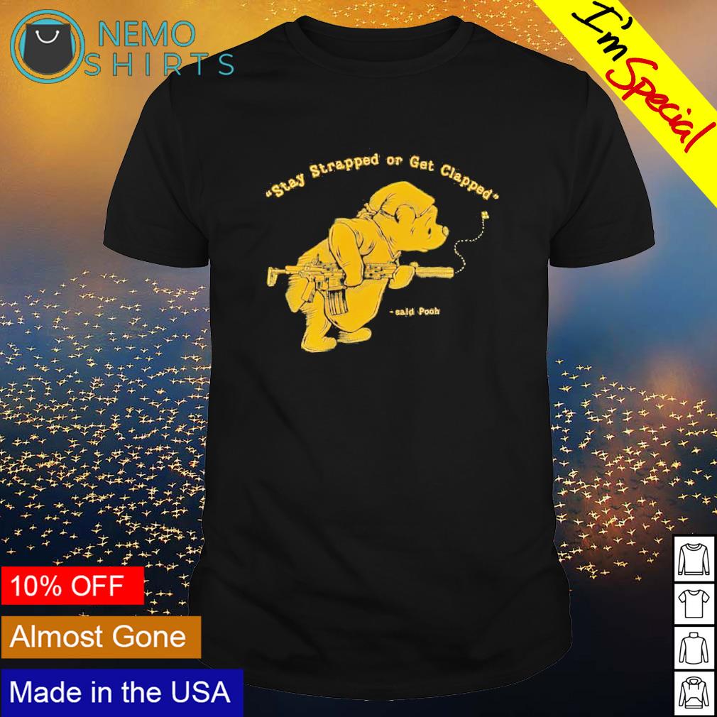 Said Pooh stay strapped or get clapped shirt, tee, tops & Apparel