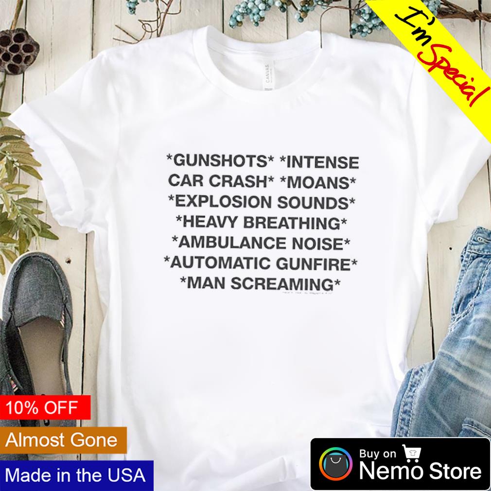 Gunshots intense car crash moans explosion sounds heavy breathing shirt,  hoodie, sweater and v-neck t-shirt