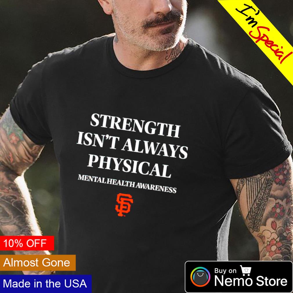 Official Strength isn't always Physical mental health awareness San  Francisco Giants shirt, hoodie, sweater, long sleeve and tank top