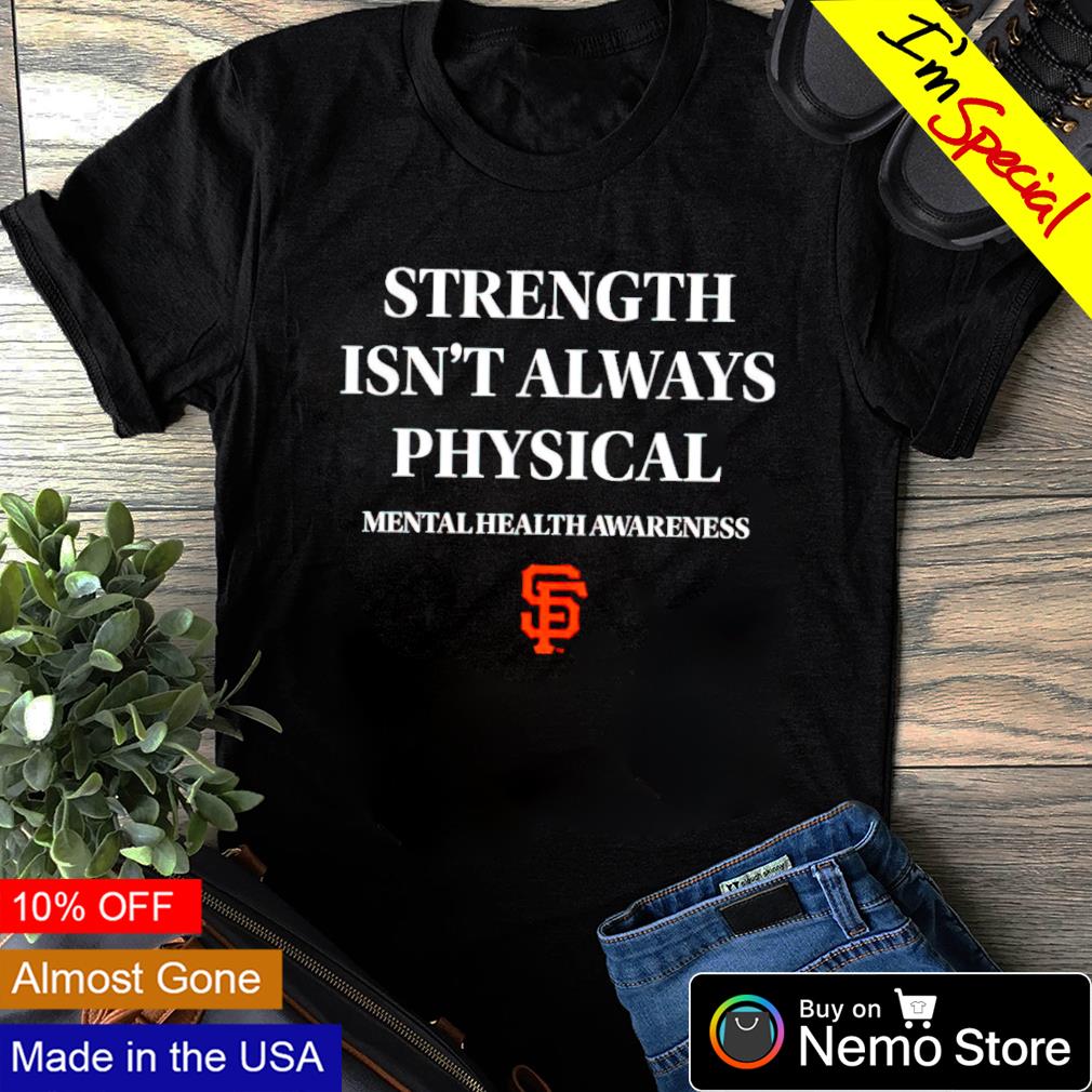 Best San Francisco Giants strength isn't always physical mentalhealth  awareness shirt, hoodie, sweater and unisex tee