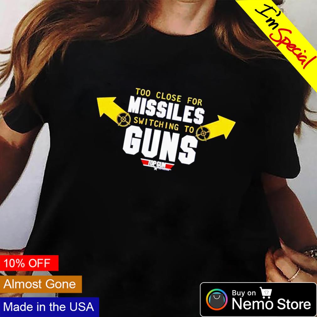 Too close for missiles switching to guns shirt, hoodie, sweater