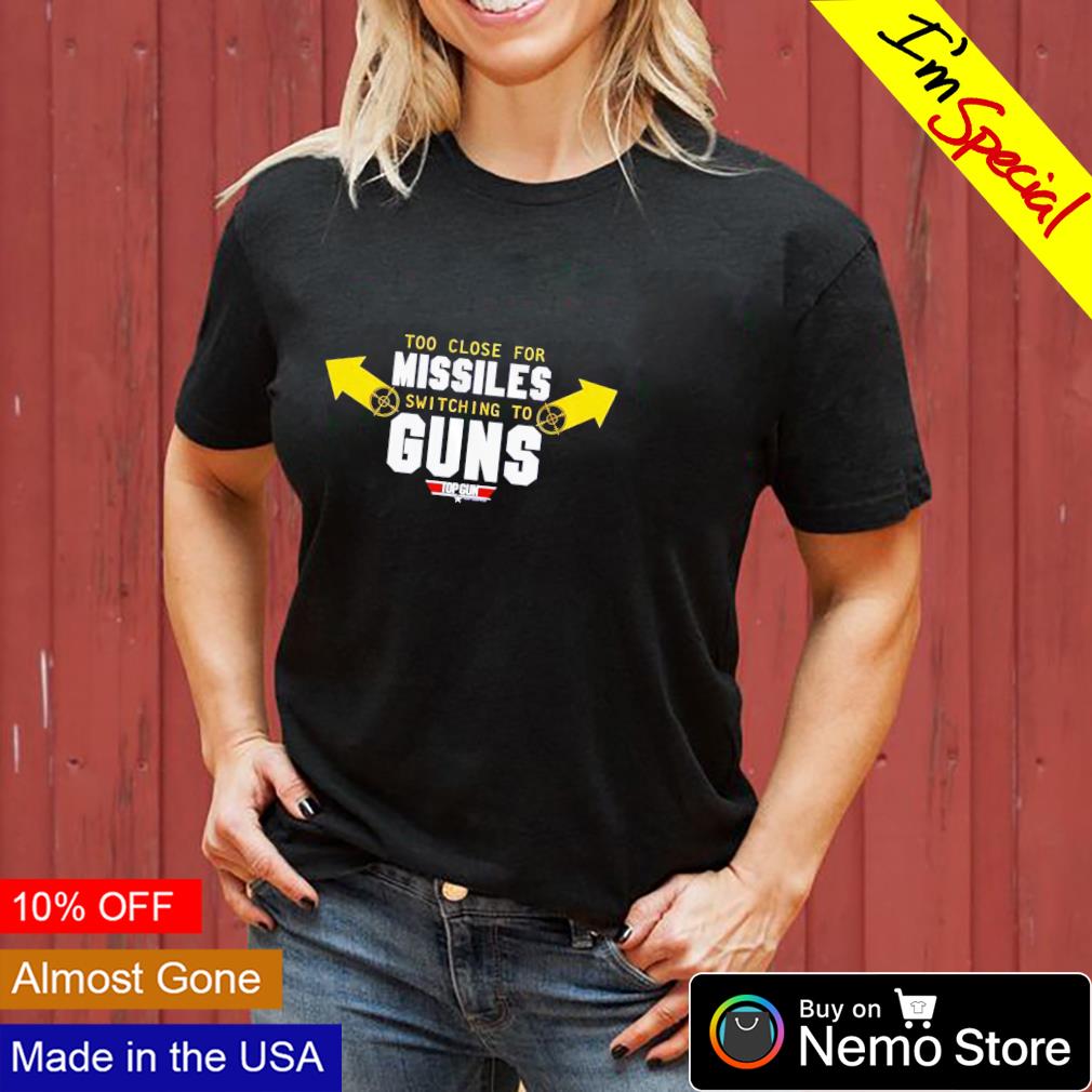 Too close for missiles switching to guns shirt, hoodie, sweater