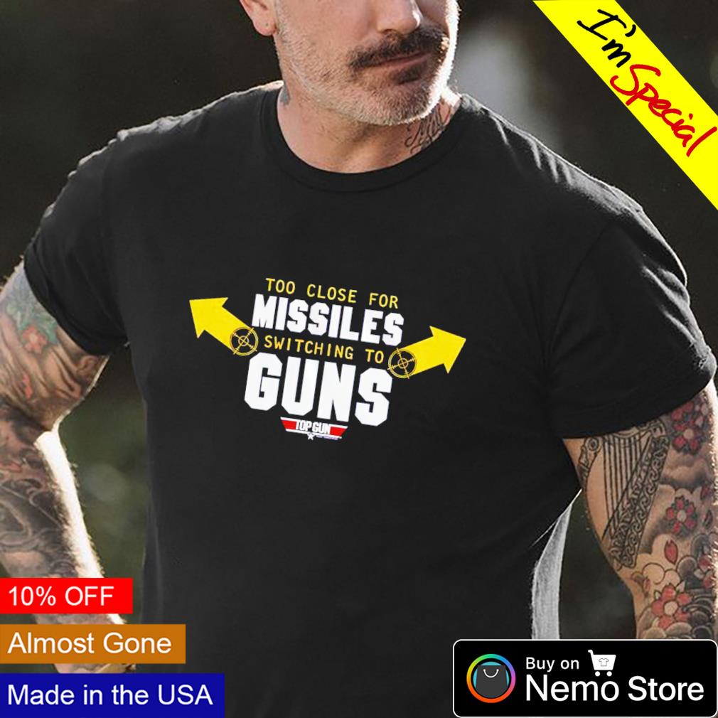 Too close for missiles switching to guns shirt, hoodie, sweater