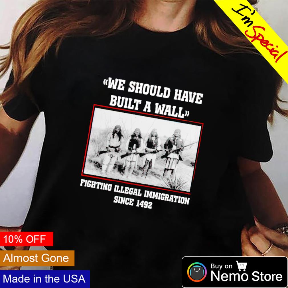 We Should Have Built The Wall - Native American T-Shirt We Should Have Built The Wall - Native American T-Shirt