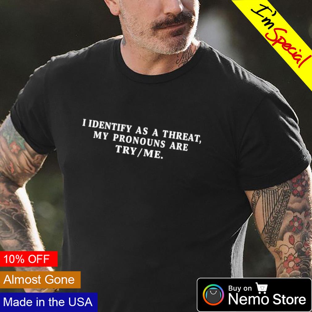 I identify as a threat my pronouns are try me shirt, hoodie, sweater and  v-neck t-shirt