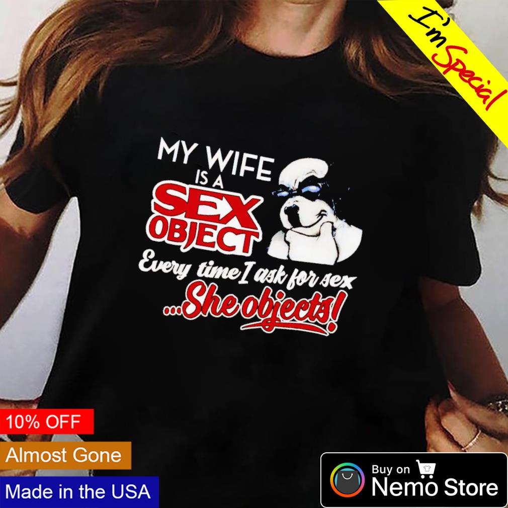 Dog my wife is a sex object every time I ask for sex shirt, hoodie, sweater  and v-neck t-shirt