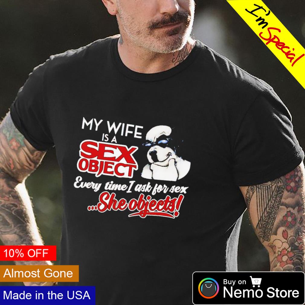 Dog my wife is a sex object every time I ask for sex shirt, hoodie, sweater and v-neck t-shirt image
