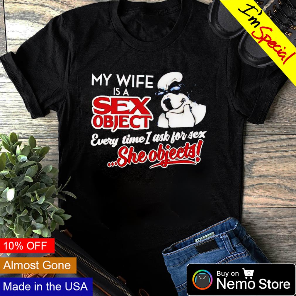 Dog my wife is a sex object every time I ask for sex shirt, hoodie, sweater  and v-neck t-shirt