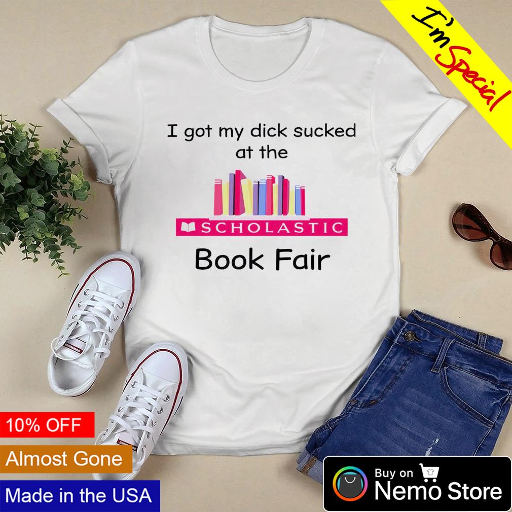 I got my dick sucked at the book fair shirt, hoodie, sweater and v-neck  t-shirt