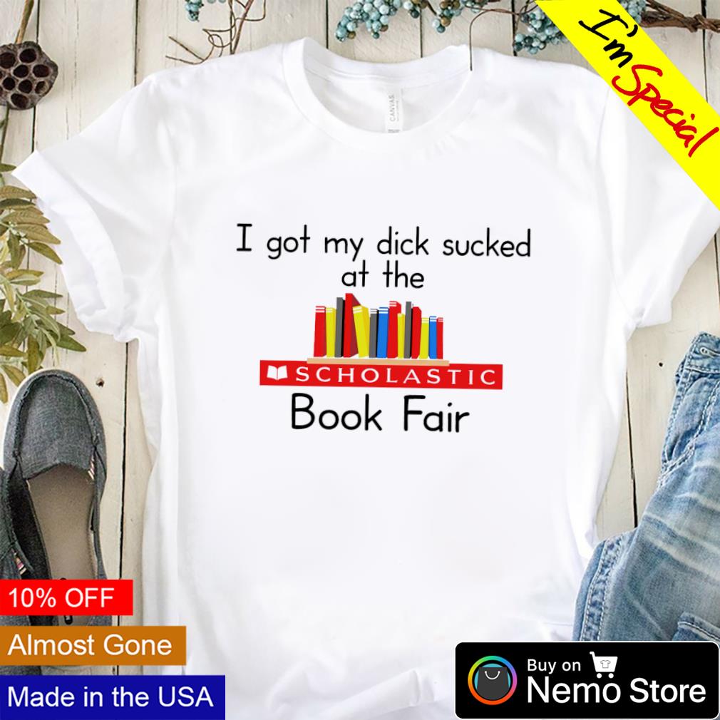 I got my dick sucked at the scholastic book fair shirt, hoodie, sweater and  v-neck t-shirt