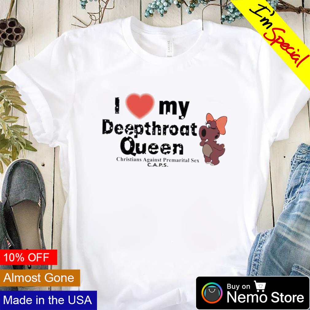 I love my deepthroat queen christians against premarital sex caps shirt,  hoodie, sweater and v-neck t-shirt