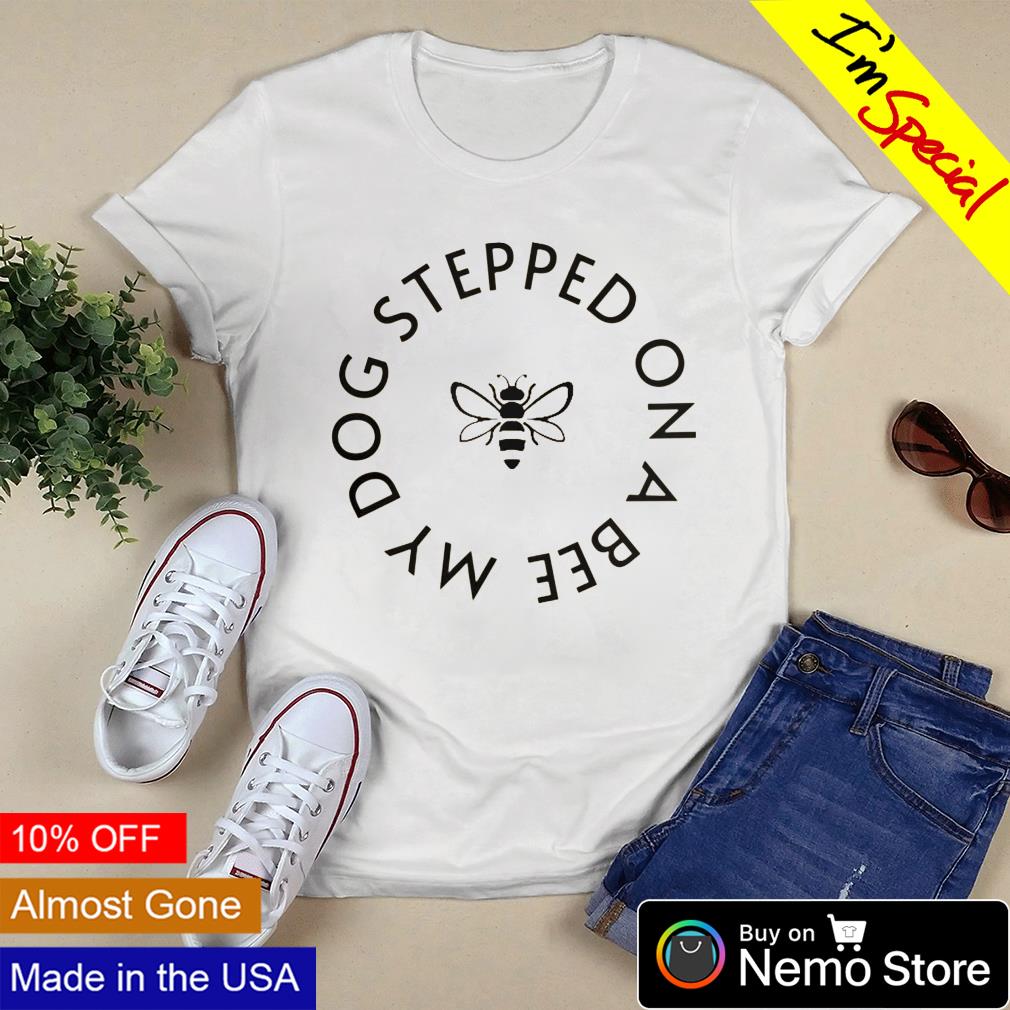 MY DOG STEPPED ON A BEE T-Shirt @ Shirt Ninja – Shirt Ninja