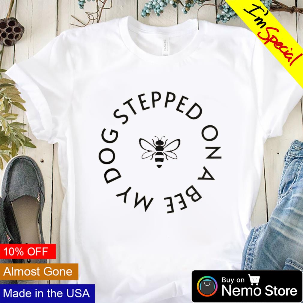 MY DOG STEPPED ON A BEE T-Shirt @ Shirt Ninja – Shirt Ninja