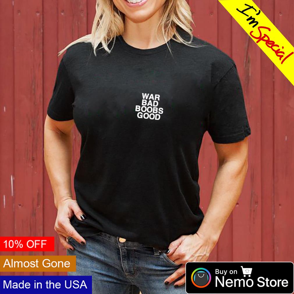 War bad boobs good assholes live forever shirt, hoodie, sweater and v-neck  t-shirt