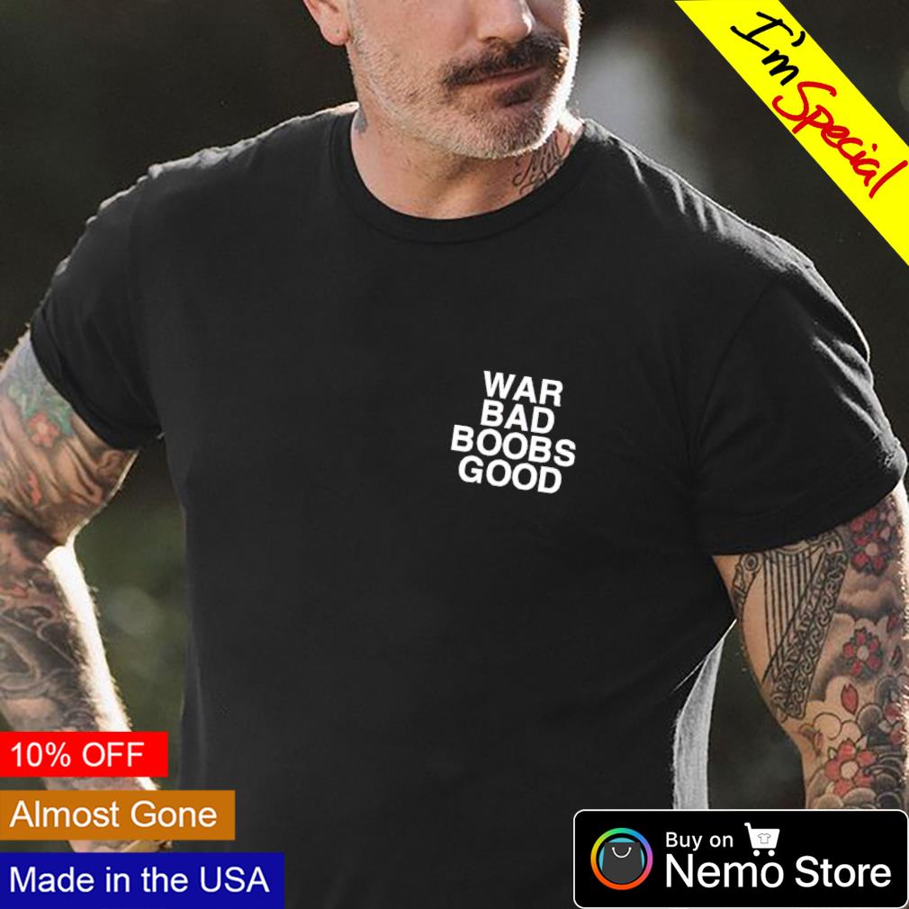 War bad boobs good assholes live forever shirt, hoodie, sweater and v-neck  t-shirt